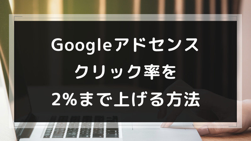 Googleアドセンスのクリック率を2%まで上げる方法